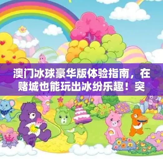 澳门冰球豪华版体验指南，在赌城也能玩出冰纷乐趣！突破冰球豪华版在澳门哪玩