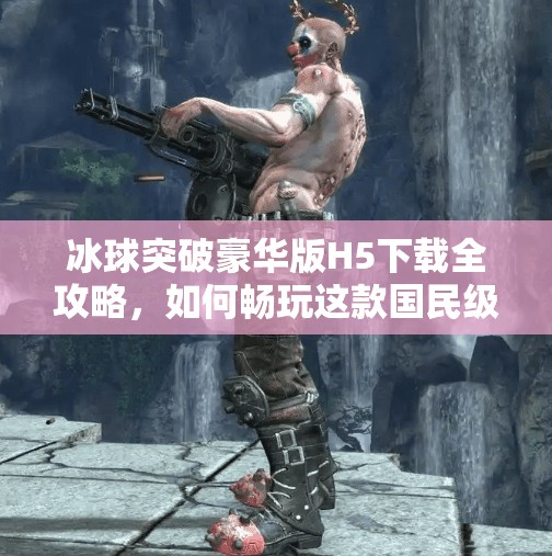 冰球突破豪华版H5下载全攻略,如何畅玩这款国民级休闲游戏?冰球突破豪华版h5下载 冰球突破豪华版H5下载全攻略,如何畅玩这款国民级休闲游戏?冰球突破豪华版h5下载