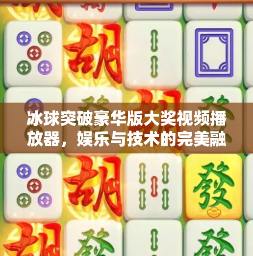 冰球突破豪华版大奖视频播放器,娱乐与技术的完美融合,你真的了解它吗?冰球突破豪华版大奖视频播放器 冰球突破豪华版大奖视频播放器,娱乐与技术的完美融合,你真的了解它吗?冰球突破豪华版大奖视频播放器