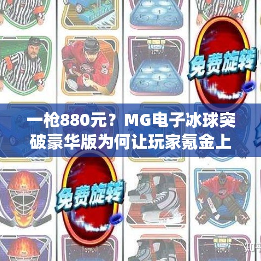 一枪880元?MG电子冰球突破豪华版为何让玩家氪金上头?mg电子冰球突破豪华版880一枪 一枪880元?MG电子冰球突破豪华版为何让玩家氪金上头?mg电子冰球突破豪华版880一枪