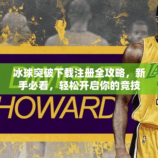 冰球突破下载注册全攻略,新手必看,轻松开启你的竞技之旅!冰球突破下载注册 冰球突破下载注册全攻略,新手必看,轻松开启你的竞技之旅!冰球突破下载注册