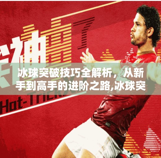 冰球突破技巧全解析，从新手到高手的进阶之路,冰球突破技巧攻略