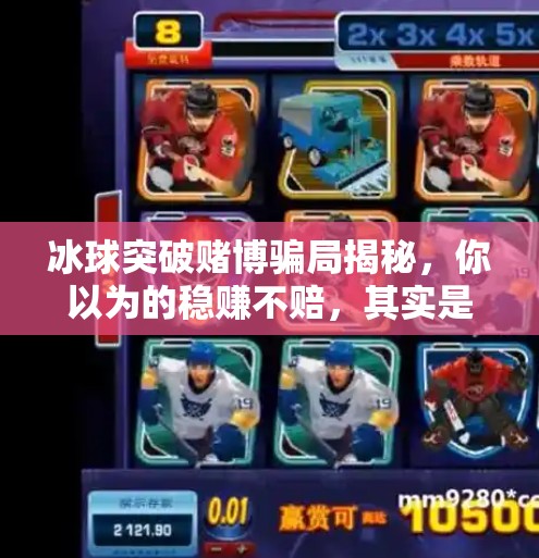 冰球突破赌博骗局揭秘，你以为的稳赚不赔，其实是精心设计的陷阱！冰球突破赌博骗局