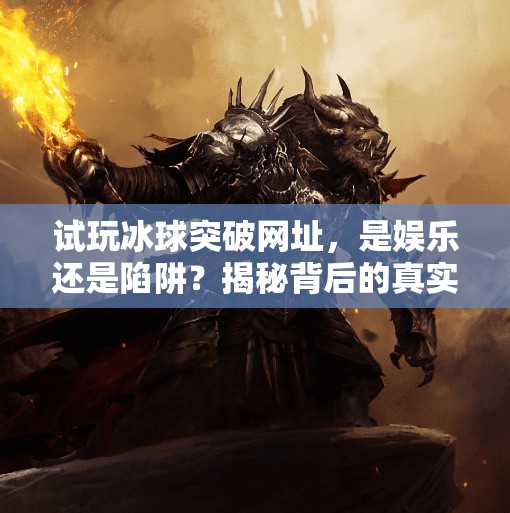 试玩冰球突破网址,是娱乐还是陷阱?揭秘背后的真实体验与风险,试玩冰球突破网址 试玩冰球突破网址,是娱乐还是陷阱?揭秘背后的真实体验与风险,试玩冰球突破网址