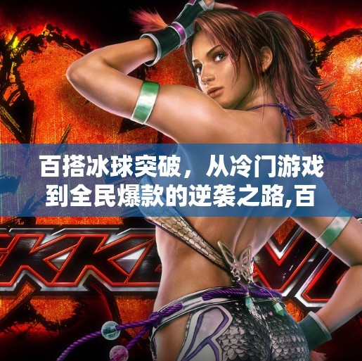 百搭冰球突破,从冷门游戏到全民爆款的逆袭之路,百搭冰球突破 百搭冰球突破,从冷门游戏到全民爆款的逆袭之路,百搭冰球突破