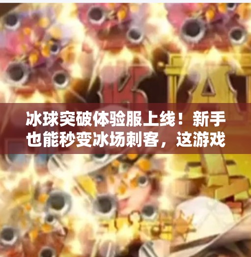 冰球突破体验服上线！新手也能秒变冰场刺客，这游戏到底有多上头？冰球突破体验服