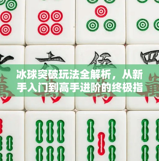 冰球突破玩法全解析，从新手入门到高手进阶的终极指南,冰球突破玩法介绍