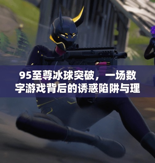 95至尊冰球突破,一场数字游戏背后的诱惑陷阱与理性觉醒,95至尊冰球突破 95至尊冰球突破,一场数字游戏背后的诱惑陷阱与理性觉醒,95至尊冰球突破