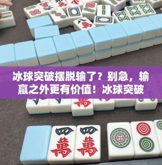 冰球突破摆脱输了？别急，输赢之外更有价值！冰球突破摆脱输了