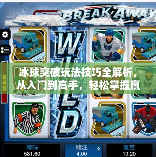 冰球突破玩法技巧全解析,从入门到高手,轻松掌握赢钱秘诀!冰球突破玩法技巧 冰球突破玩法技巧全解析,从入门到高手,轻松掌握赢钱秘诀!冰球突破玩法技巧