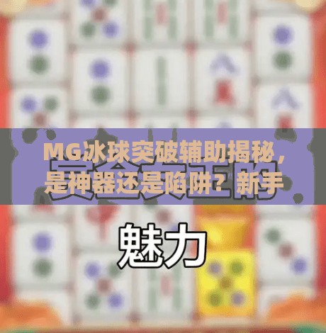 MG冰球突破辅助揭秘,是神器还是陷阱?新手必看避坑指南!mg冰球突破辅助 MG冰球突破辅助揭秘,是神器还是陷阱?新手必看避坑指南!mg冰球突破辅助
