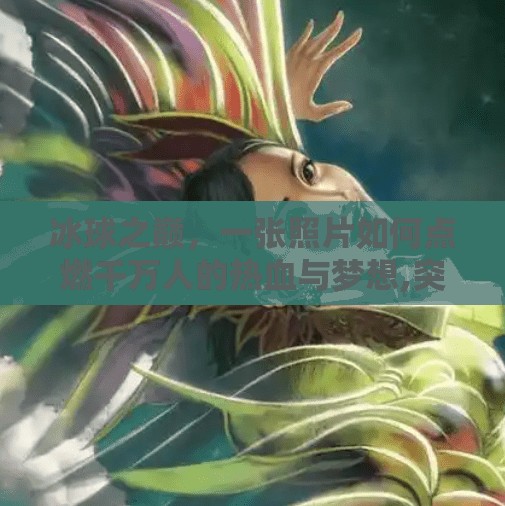 冰球之巅,一张照片如何点燃千万人的热血与梦想,突破冰球图片 冰球之巅,一张照片如何点燃千万人的热血与梦想,突破冰球图片