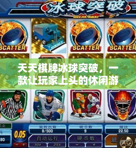 天天棋牌冰球突破，一款让玩家上头的休闲游戏，背后藏着怎样的心理机制？天天棋牌冰球突破