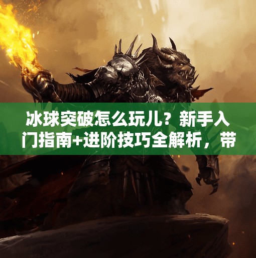 冰球突破怎么玩儿？新手入门指南+进阶技巧全解析，带你从菜鸟变高手！冰球突破怎么玩儿